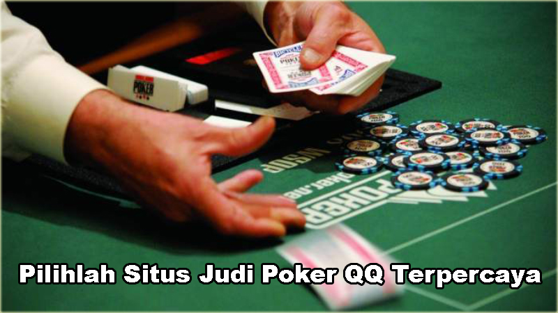 Pilihlah Situs Judi Poker QQ Terpercaya